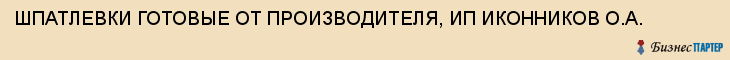 ШПАТЛЕВКИ ГОТОВЫЕ ОТ ПРОИЗВОДИТЕЛЯ, ИП ИКОННИКОВ О.А., Воронеж