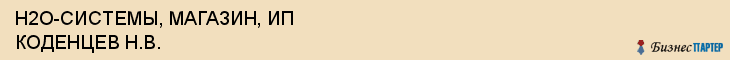 H2O-СИСТЕМЫ, МАГАЗИН, ИП КОДЕНЦЕВ Н.В., Воронеж