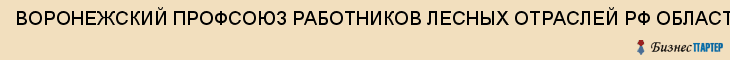 ВОРОНЕЖСКИЙ ПРОФСОЮЗ РАБОТНИКОВ ЛЕСНЫХ ОТРАСЛЕЙ РФ ОБЛАСТНОЙ, Воронеж