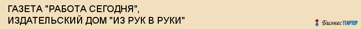 ГАЗЕТА "РАБОТА СЕГОДНЯ", ИЗДАТЕЛЬСКИЙ ДОМ "ИЗ РУК В РУКИ", Воронеж