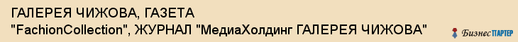ГАЛЕРЕЯ ЧИЖОВА, ГАЗЕТА "FachionCollection", ЖУРНАЛ "МедиаХолдинг ГАЛЕРЕЯ ЧИЖОВА", Воронеж