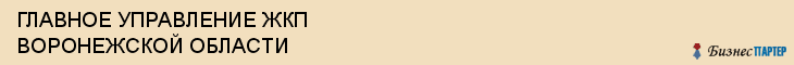 ГЛАВНОЕ УПРАВЛЕНИЕ ЖКП ВОРОНЕЖСКОЙ ОБЛАСТИ, Воронеж