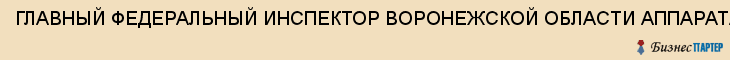 ГЛАВНЫЙ ФЕДЕРАЛЬНЫЙ ИНСПЕКТОР ВОРОНЕЖСКОЙ ОБЛАСТИ АППАРАТА ПОЛНОМОЧНОГО ПРЕДСТАВИТЕЛЯ ПРЕЗИДЕНТА РФ, Воронеж
