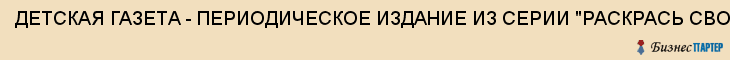 ДЕТСКАЯ ГАЗЕТА - ПЕРИОДИЧЕСКОЕ ИЗДАНИЕ ИЗ СЕРИИ "РАСКРАСЬ СВОЙ МИР" В Г.ВОРОНЕЖЕ, В Г.БЕЛГОРОДЕ, В Г.ЛИПЕЦКЕ, В Г.КУРСКЕ, Воронеж