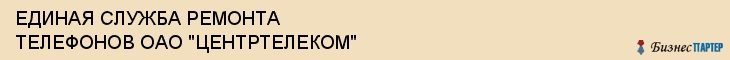 ЕДИНАЯ СЛУЖБА РЕМОНТА ТЕЛЕФОНОВ ОАО "ЦЕНТРТЕЛЕКОМ", Воронеж