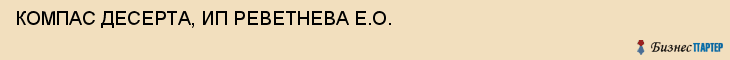 КОМПАС ДЕСЕРТА, ИП РЕВЕТНЕВА Е.О., Воронеж