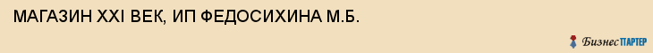 МАГАЗИН XXI ВЕК, ИП ФЕДОСИХИНА М.Б., Воронеж