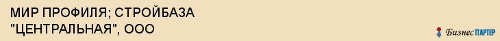 МИР ПРОФИЛЯ; СТРОЙБАЗА "ЦЕНТРАЛЬНАЯ", ООО, Воронеж