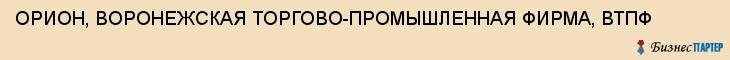 ОРИОН, ВОРОНЕЖСКАЯ ТОРГОВО-ПРОМЫШЛЕННАЯ ФИРМА, ВТПФ, Воронеж