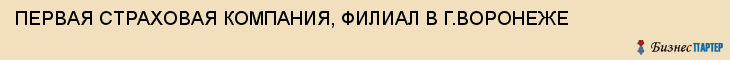 ПЕРВАЯ СТРАХОВАЯ КОМПАНИЯ, ФИЛИАЛ В Г.ВОРОНЕЖЕ, Воронеж