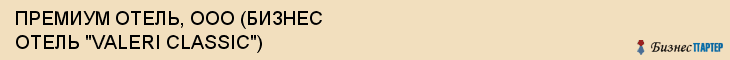 ПРЕМИУМ ОТЕЛЬ, ООО (БИЗНЕС ОТЕЛЬ "VALERI CLASSIC"), Воронеж