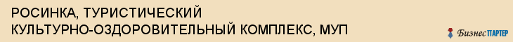 РОСИНКА, ТУРИСТИЧЕСКИЙ КУЛЬТУРНО-ОЗДОРОВИТЕЛЬНЫЙ КОМПЛЕКС, МУП, Воронеж