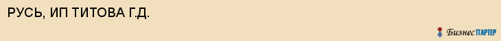 РУСЬ, ИП ТИТОВА Г.Д., Воронеж